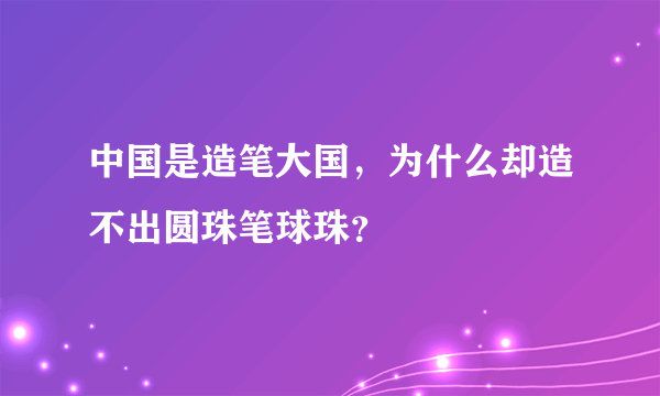 中国是造笔大国，为什么却造不出圆珠笔球珠？