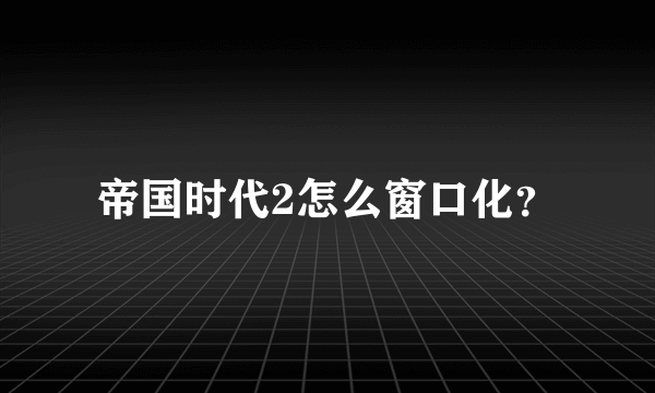 帝国时代2怎么窗口化？