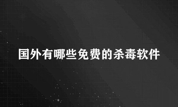 国外有哪些免费的杀毒软件