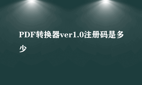 PDF转换器ver1.0注册码是多少