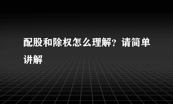 配股和除权怎么理解？请简单讲解