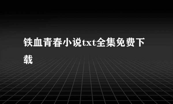 铁血青春小说txt全集免费下载