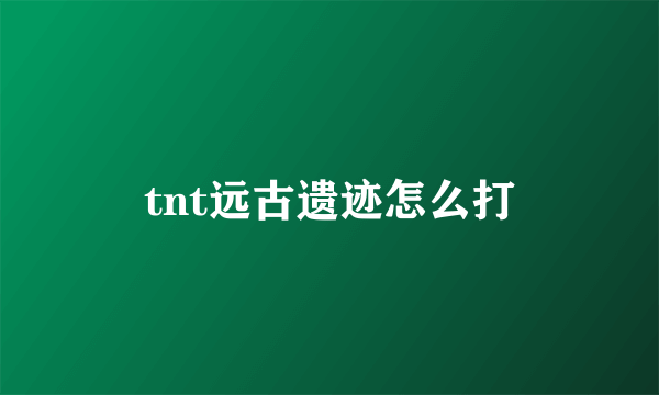 tnt远古遗迹怎么打