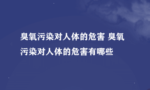 臭氧污染对人体的危害 臭氧污染对人体的危害有哪些