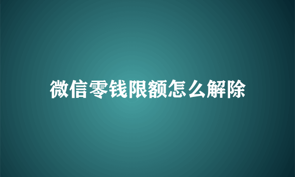 微信零钱限额怎么解除