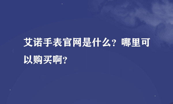 艾诺手表官网是什么？哪里可以购买啊？