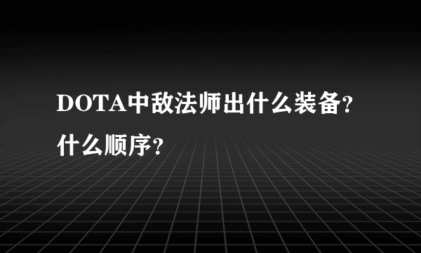 DOTA中敌法师出什么装备？什么顺序？