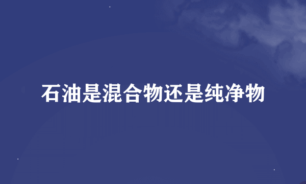 石油是混合物还是纯净物