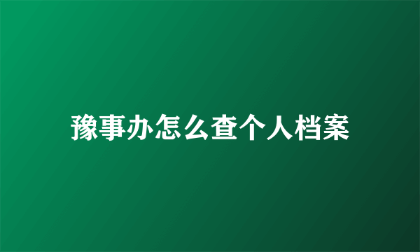 豫事办怎么查个人档案