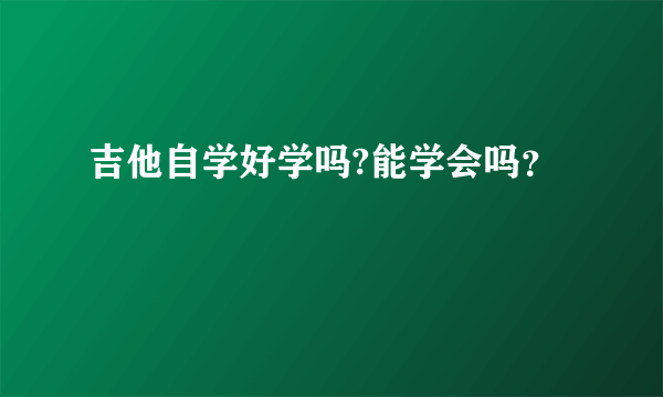 吉他自学好学吗?能学会吗？