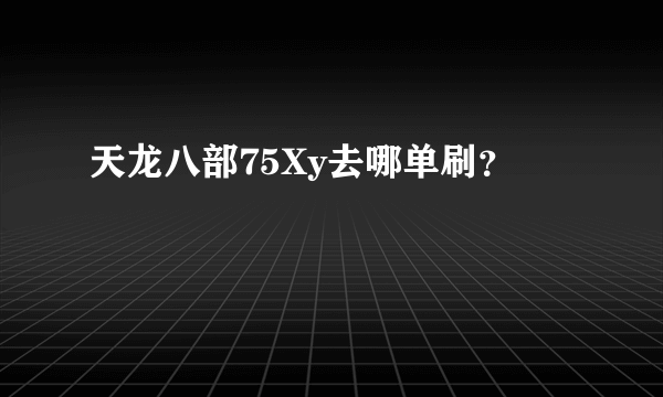 天龙八部75Xy去哪单刷？