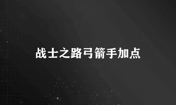 战士之路弓箭手加点