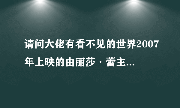 请问大佬有看不见的世界2007年上映的由丽莎·蕾主演的百度网盘资源吗