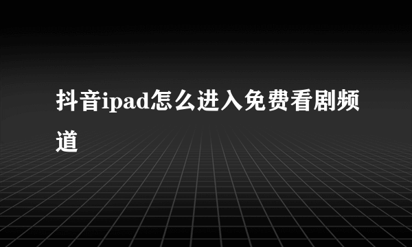 抖音ipad怎么进入免费看剧频道