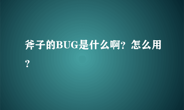 斧子的BUG是什么啊？怎么用？