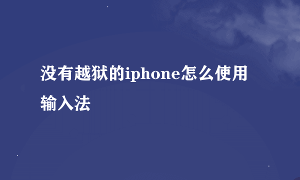 没有越狱的iphone怎么使用输入法