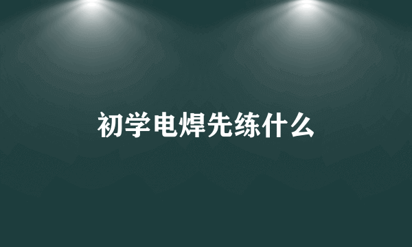 初学电焊先练什么