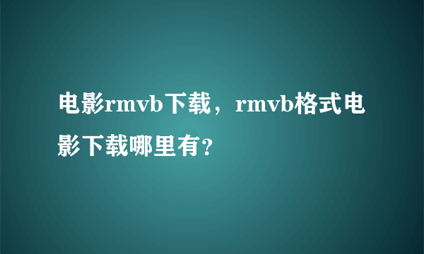 电影rmvb下载，rmvb格式电影下载哪里有？