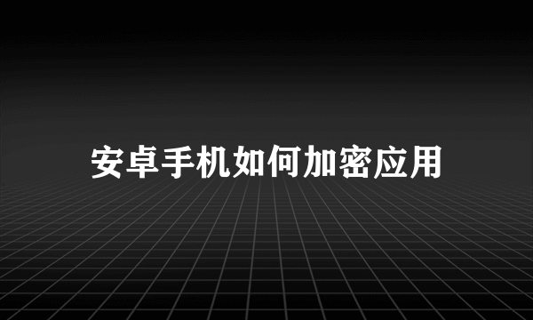 安卓手机如何加密应用