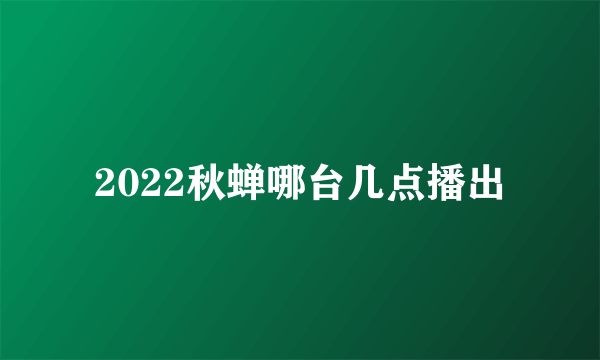 2022秋蝉哪台几点播出