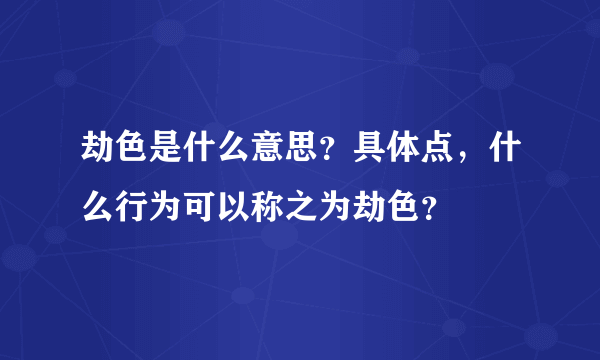 劫色是什么意思？具体点，什么行为可以称之为劫色？