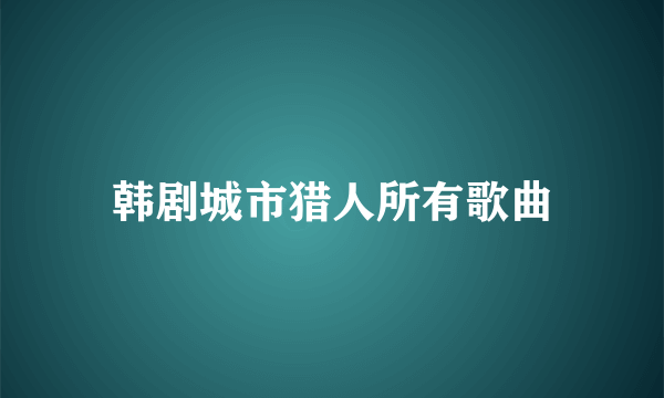 韩剧城市猎人所有歌曲