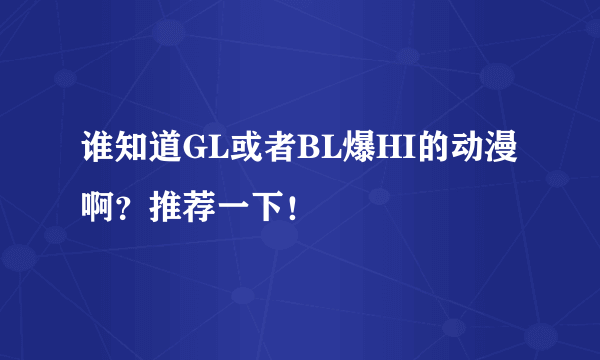 谁知道GL或者BL爆HI的动漫啊？推荐一下！