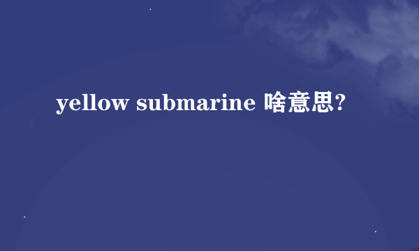 yellow submarine 啥意思?