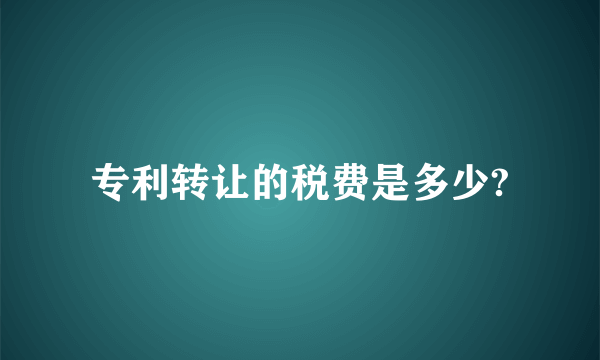 专利转让的税费是多少?