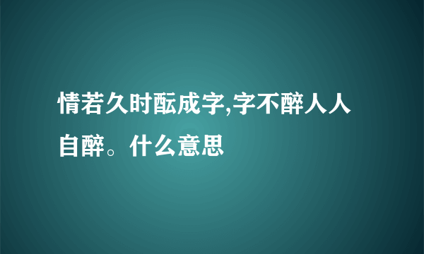 情若久时酝成字,字不醉人人自醉。什么意思