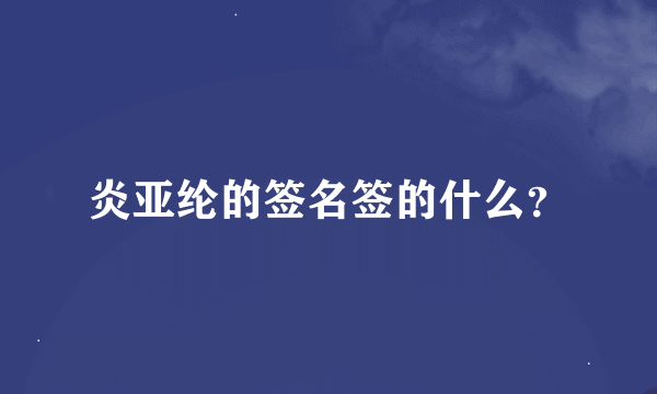 炎亚纶的签名签的什么？