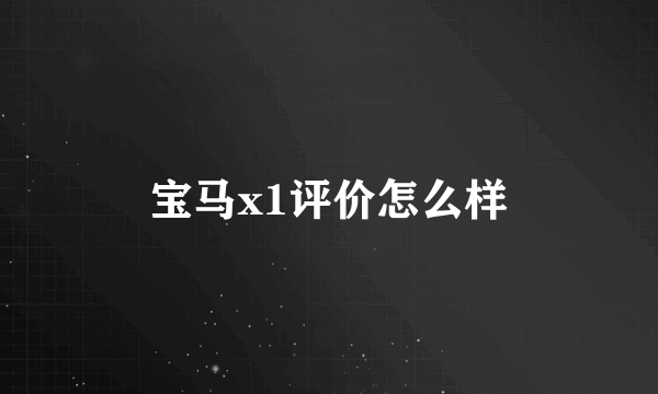 宝马x1评价怎么样