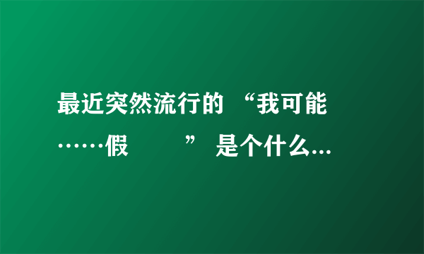 最近突然流行的 “我可能❌……假 ❌❌” 是个什么梗？出处是哪里？