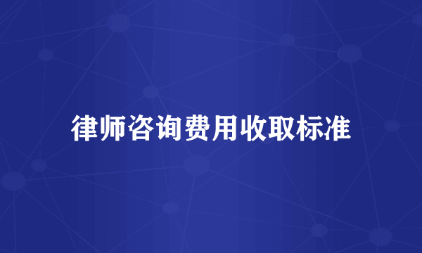 律师咨询费用收取标准