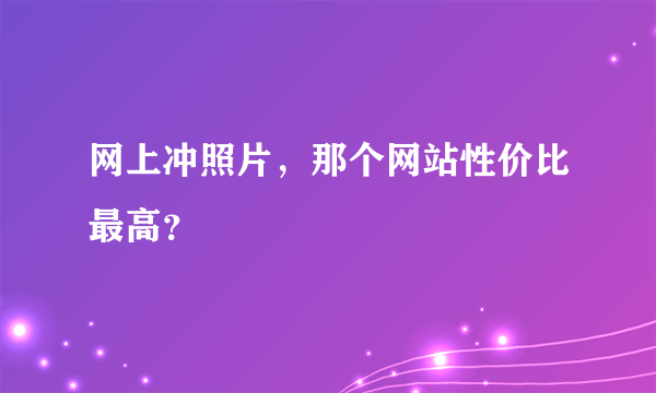 网上冲照片，那个网站性价比最高？