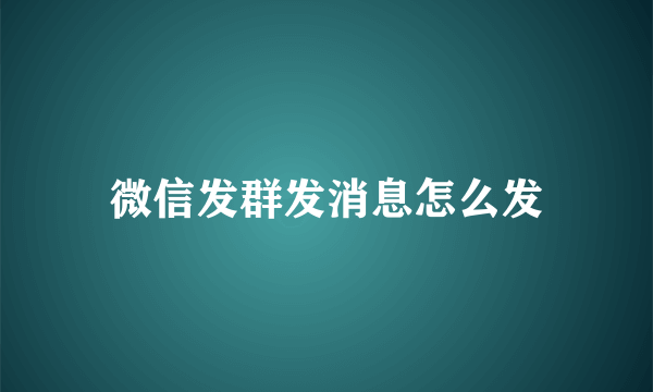 微信发群发消息怎么发