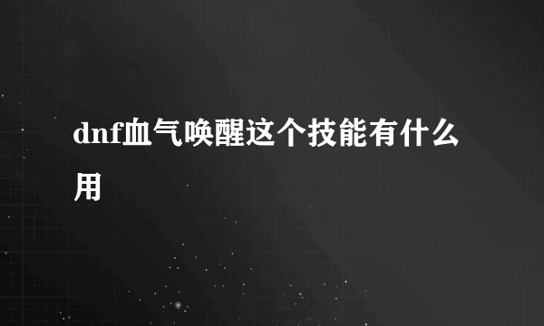 dnf血气唤醒这个技能有什么用