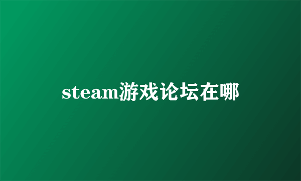 steam游戏论坛在哪