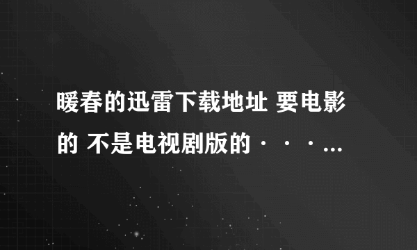 暖春的迅雷下载地址 要电影的 不是电视剧版的···谢谢啦·