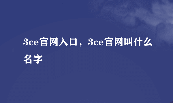 3ce官网入口，3ce官网叫什么名字