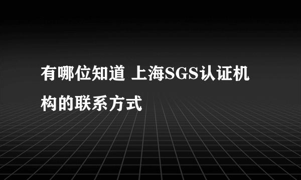 有哪位知道 上海SGS认证机构的联系方式