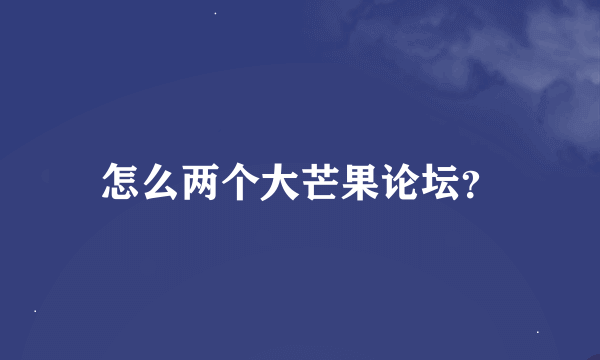 怎么两个大芒果论坛？