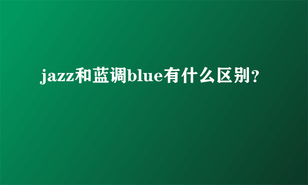 jazz和蓝调blue有什么区别？