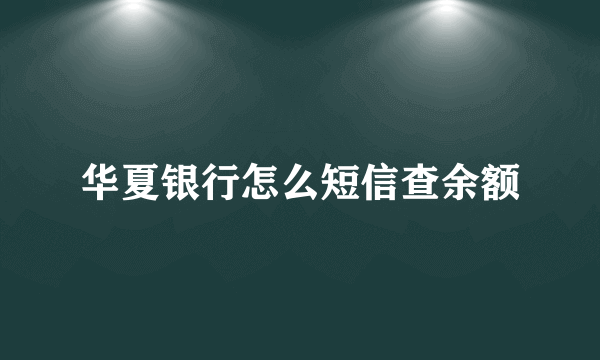 华夏银行怎么短信查余额