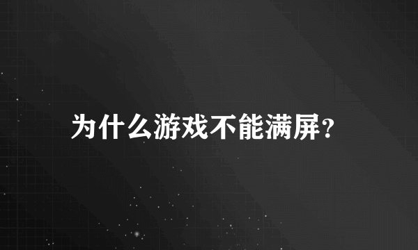 为什么游戏不能满屏？