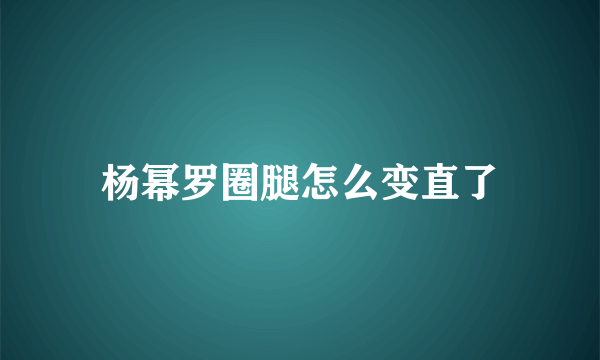 杨幂罗圈腿怎么变直了