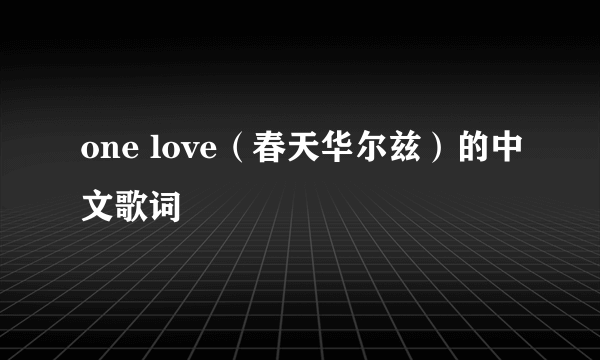 one love（春天华尔兹）的中文歌词