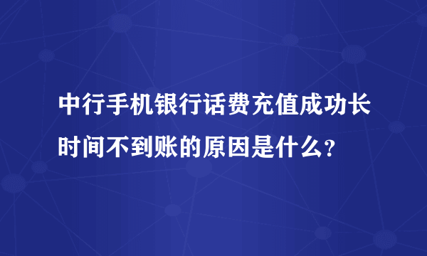 中行手机银行话费充值成功长时间不到账的原因是什么？