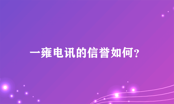 一雍电讯的信誉如何？