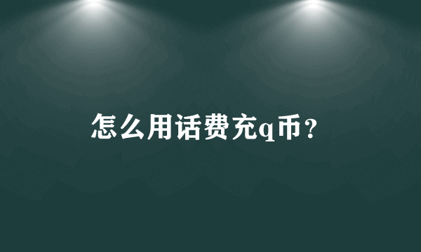 怎么用话费充q币？